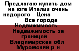 Предлагаю купить дом на юге Италии очень недорого › Цена ­ 1 900 000 - Все города Недвижимость » Недвижимость за границей   . Владимирская обл.,Муромский р-н